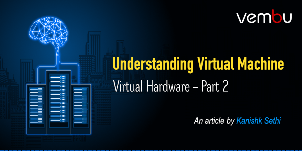 Understanding Virtual Machine Virtual Hardware – Part 2